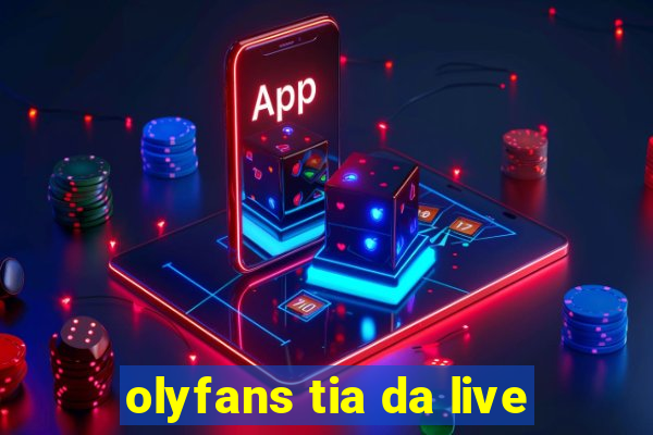 olyfans tia da live